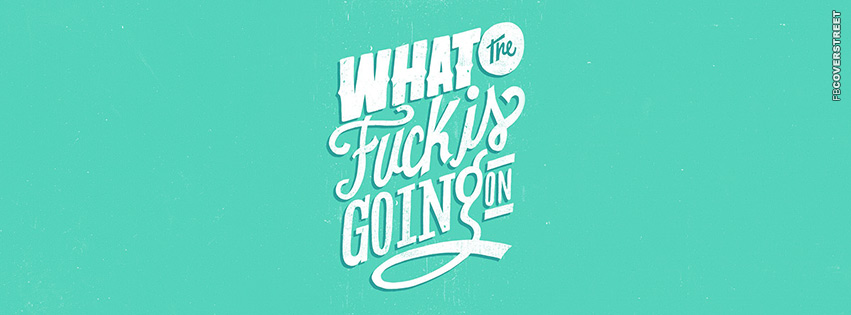 What The Fuck Is Going On  Facebook Cover