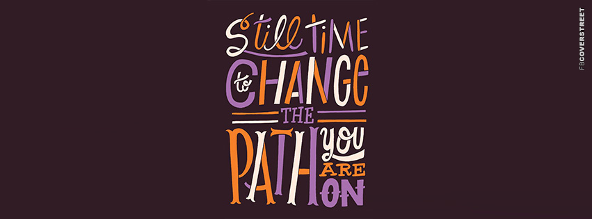 Still Time To Change The Path Youre On  Facebook Cover