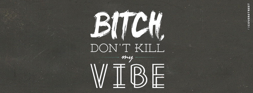 Bitch Dont Kill My Vibe  Facebook Cover